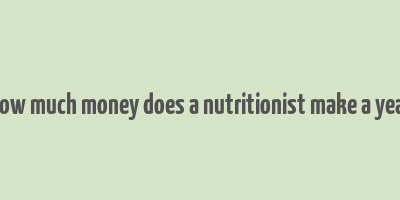 how much money does a nutritionist make a year