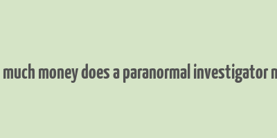 how much money does a paranormal investigator make