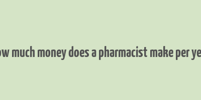 how much money does a pharmacist make per year