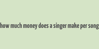 how much money does a singer make per song