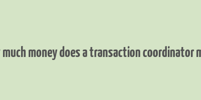 how much money does a transaction coordinator make