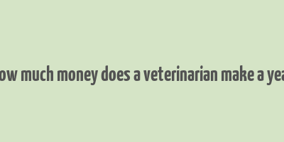 how much money does a veterinarian make a year