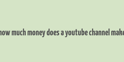 how much money does a youtube channel make