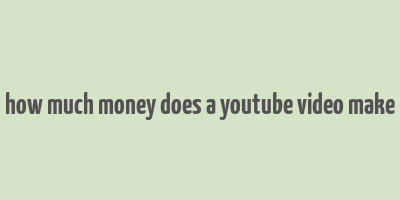 how much money does a youtube video make