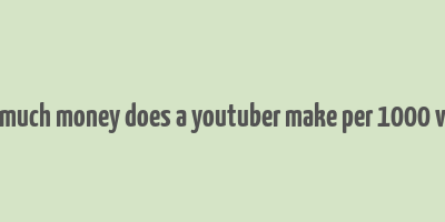 how much money does a youtuber make per 1000 views