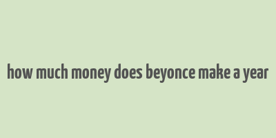 how much money does beyonce make a year