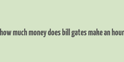 how much money does bill gates make an hour