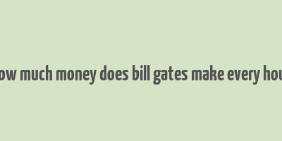 how much money does bill gates make every hour