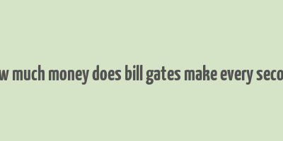 how much money does bill gates make every second