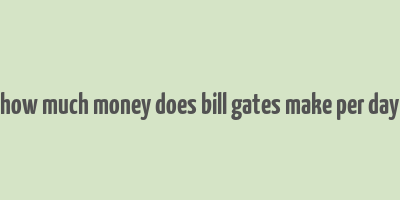 how much money does bill gates make per day