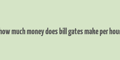 how much money does bill gates make per hour