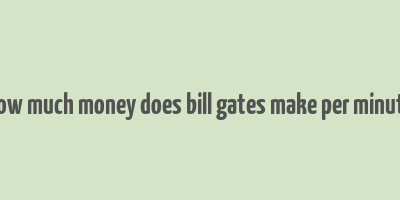 how much money does bill gates make per minute