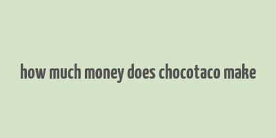 how much money does chocotaco make