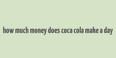 how much money does coca cola make a day