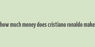 how much money does cristiano ronaldo make