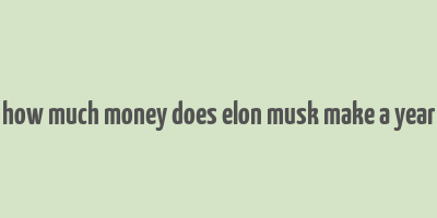 how much money does elon musk make a year