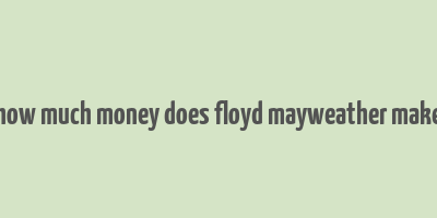 how much money does floyd mayweather make