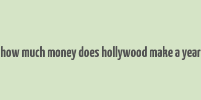 how much money does hollywood make a year