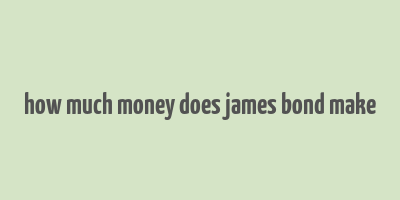 how much money does james bond make