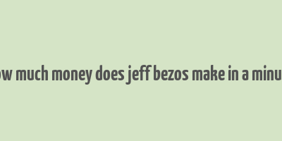 how much money does jeff bezos make in a minute