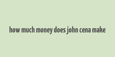 how much money does john cena make