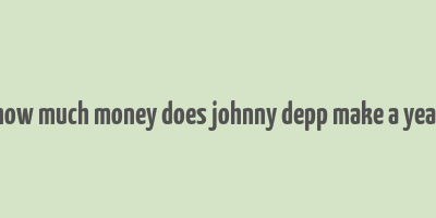 how much money does johnny depp make a year