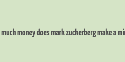 how much money does mark zuckerberg make a minute