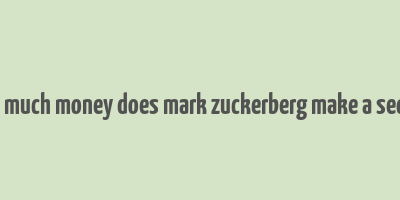 how much money does mark zuckerberg make a second