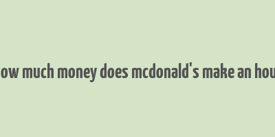 how much money does mcdonald's make an hour