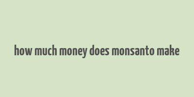 how much money does monsanto make