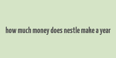 how much money does nestle make a year