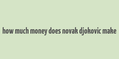 how much money does novak djokovic make