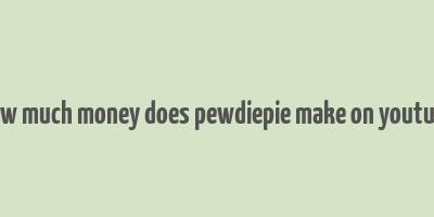 how much money does pewdiepie make on youtube