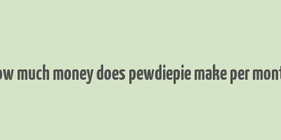 how much money does pewdiepie make per month