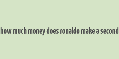 how much money does ronaldo make a second