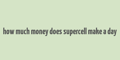 how much money does supercell make a day