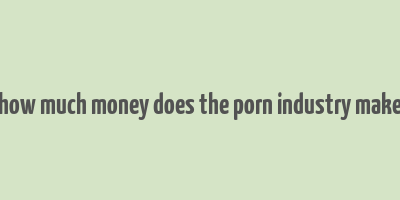 how much money does the porn industry make