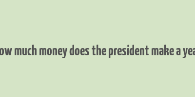 how much money does the president make a year