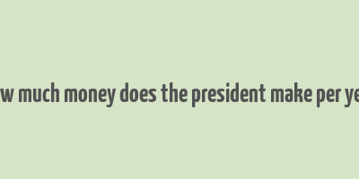 how much money does the president make per year