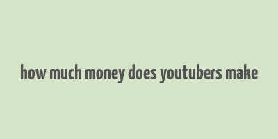 how much money does youtubers make