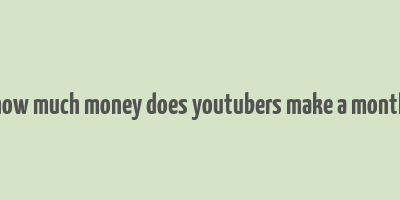 how much money does youtubers make a month