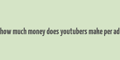 how much money does youtubers make per ad