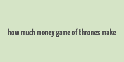 how much money game of thrones make