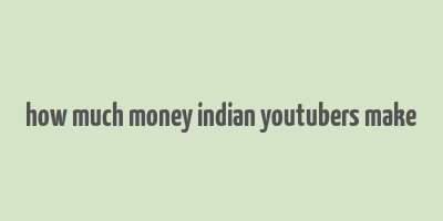 how much money indian youtubers make