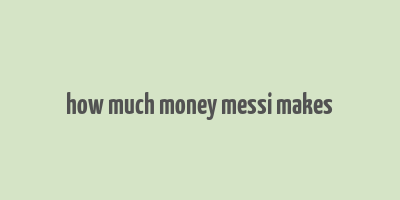 how much money messi makes