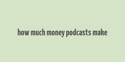 how much money podcasts make