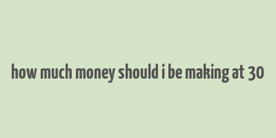 how much money should i be making at 30