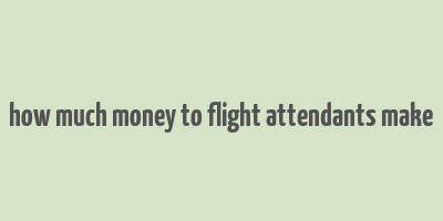 how much money to flight attendants make