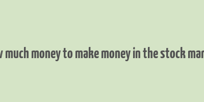 how much money to make money in the stock market