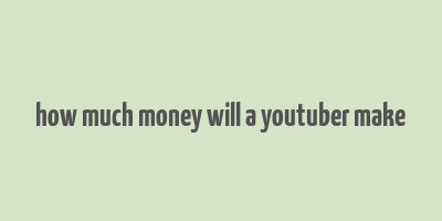 how much money will a youtuber make